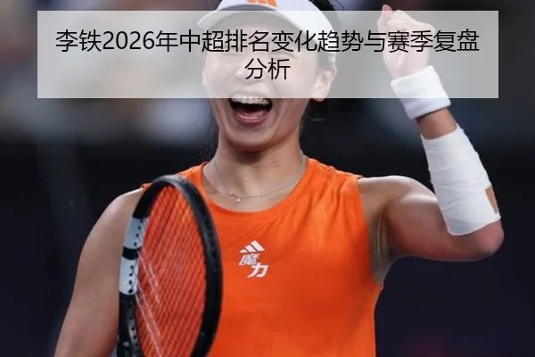 李铁2026年中超排名变化趋势与赛季复盘分析