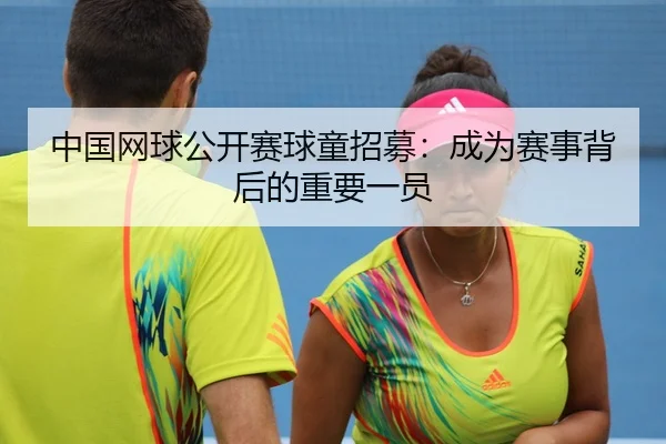 中国网球公开赛球童招募：成为赛事背后的重要一员